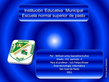 Institución Educativa Municipal Escuela normal superior de pasto Por : William arley Saavedra muñoz Grado : 9-6 periodo : II Para el profesor : luís Felipe.