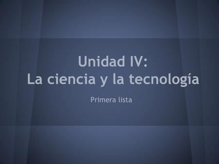 Unidad IV: La ciencia y la tecnología Primera lista.