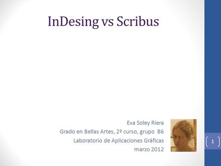 InDesing vs Scribus Eva Soley Riera Grado en Bellas Artes, 2º curso, grupo B6 Laboratorio de Aplicaciones Gráficas marzo 2012.
