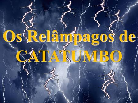 CATATUMBO Os Relâmpagos de O Relâmpago de Catatumbo é um fenômeno atmosférico que ocorre na Venezuela, somente sobre a foz do rio Catatumbo, onde ele.