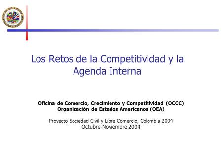 Los Retos de la Competitividad y la Agenda Interna Oficina de Comercio, Crecimiento y Competitividad (OCCC) Organización de Estados Americanos (OEA) Proyecto.