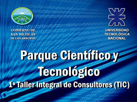 GOBIERNO DE SAN NICOLÁS DE LOS ARROYOS UNIVERSIDAD TECNOLÓGICA NACIONAL Parque Científico y Tecnológico 1º Taller Integral de Consultores (TIC) Parque.