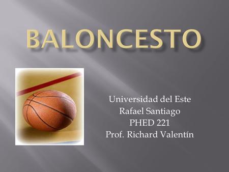 Universidad del Este Rafael Santiago PHED 221 Prof. Richard Valentín