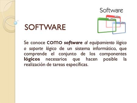 SOFTWARE Se conoce como software al equipamiento lógico o soporte lógico de un sistema informático, que comprende el conjunto de los componentes lógicos.