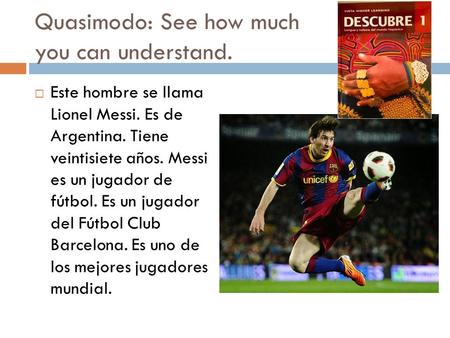 Quasimodo: See how much you can understand.  Este hombre se llama Lionel Messi. Es de Argentina. Tiene veintisiete años. Messi es un jugador de fútbol.