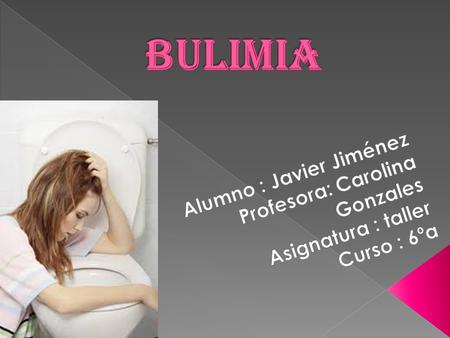 Bulimia Alumno : Javier Jiménez Profesora: Carolina Gonzales