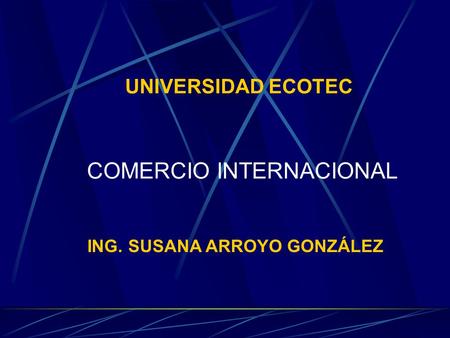 UNIVERSIDAD ECOTEC COMERCIO INTERNACIONAL ING. SUSANA ARROYO GONZÁLEZ.