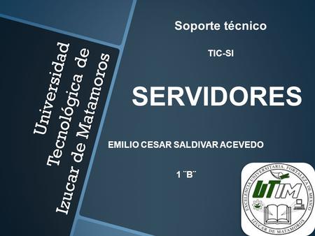 Universidad Tecnológica de Izucar de Matamoros Soporte técnico TIC-SI EMILIO CESAR SALDIVAR ACEVEDO 1 ¨B¨ SERVIDORES.