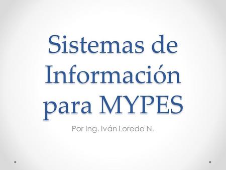 Sistemas de Información para MYPES Por Ing. Iván Loredo N.