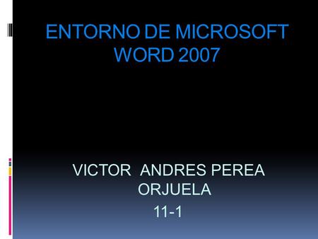ENTORNO DE MICROSOFT WORD 2007 VICTOR ANDRES PEREA ORJUELA 11-1.