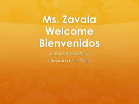 Ms. Zavala Welcome Bienvenidos Life Science 2013 Ciencia de la Vida.