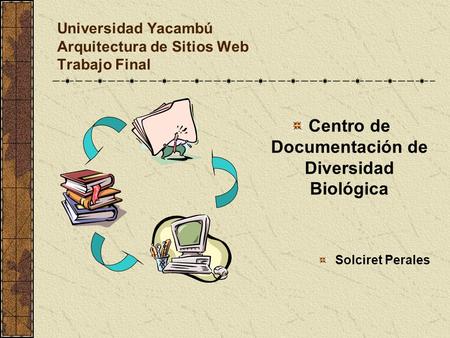 Universidad Yacambú Arquitectura de Sitios Web Trabajo Final Centro de Documentación de Diversidad Biológica Solciret Perales.