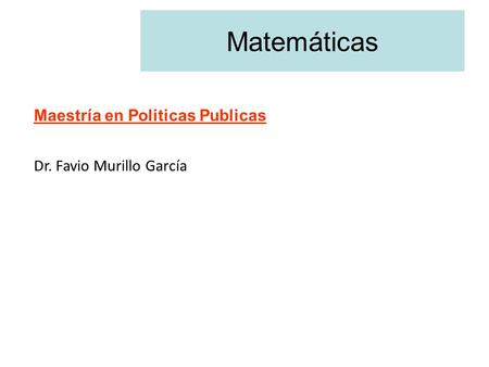 Matemáticas Maestría en Politicas Publicas Dr. Favio Murillo García.