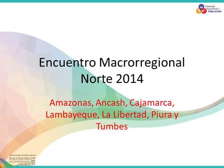 Encuentro Macrorregional Norte 2014 Amazonas, Ancash, Cajamarca, Lambayeque, La Libertad, Piura y Tumbes.