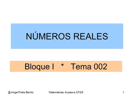 @ Angel Prieto BenitoMatemáticas Acceso a CFGS1 Bloque I * Tema 002 NÚMEROS REALES.