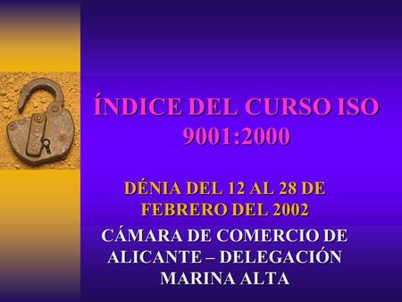 ÍNDICE DEL CURSO ISO 9001:2000 DÉNIA DEL 12 AL 28 DE FEBRERO DEL 2002 CÁMARA DE COMERCIO DE ALICANTE – DELEGACIÓN MARINA ALTA.