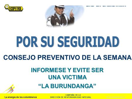 La energía de los colombianos www.ecopetrol.com.co INFORMESE Y EVIITE SER VICTIMA – “ LA BURUNDANGA” CAMPAÑA DE LA DIRECCIÓN DE RESPONSABILIDAD INTEGRAL.