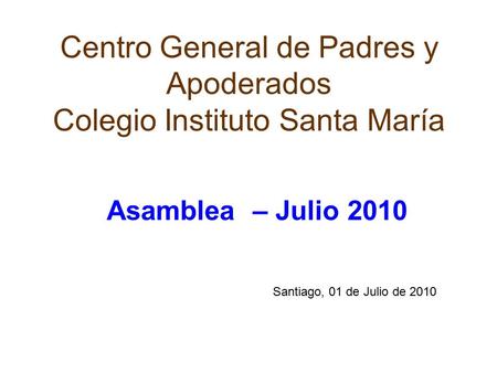 Centro General de Padres y Apoderados Colegio Instituto Santa María Asamblea – Julio 2010 Santiago, 01 de Julio de 2010.