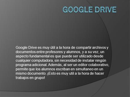 Google Drive es muy útil a la hora de compartir archivos y documentos entre profesores y alumnos, y a su vez, un aspecto fundamental es que puede ser utilizado.