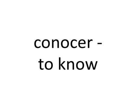 Conocer - to know. Use ‘conocer’ to talk about people, places, and things that you are familiar with.