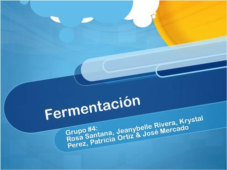Fermentación Rosa Santana, Jeanybelle Rivera, Krystal Perez, Patricia Ortiz & José Mercado Grupo #4: