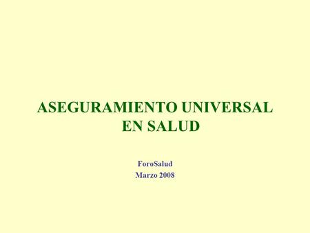 ASEGURAMIENTO UNIVERSAL EN SALUD ForoSalud Marzo 2008.