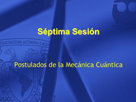 Séptima Sesión Postulados de la Mecánica Cuántica.