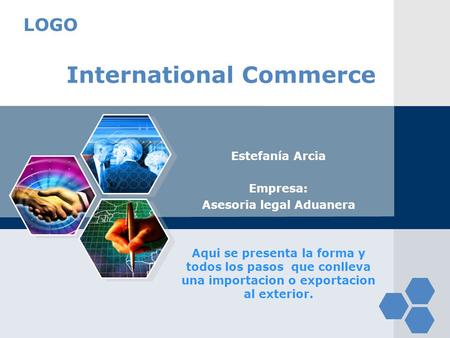 LOGO International Commerce Estefanía Arcia Empresa: Asesoria legal Aduanera Aqui se presenta la forma y todos los pasos que conlleva una importacion o.