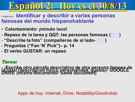 Español 2: Hoy es el 30/8/13 OBJETIVO: Identificar y describir a varias personas famosas del mundo hispanohablante - Calentamiento: ¡minuto loco! - Repaso.