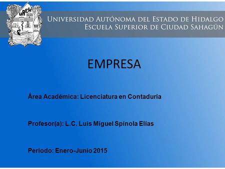 EMPRESA Área Académica: Licenciatura en Contaduría Profesor(a): L.C. Luis Miguel Spínola Elías Periodo: Enero-Junio 2015.