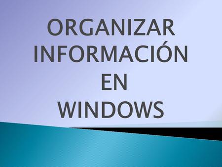 ORGANIZAR INFORMACIÓN EN WINDOWS.  Sirven para organizar la información.  En ellas se pueden almacenar archivos, programas y más carpetas  El nombre.