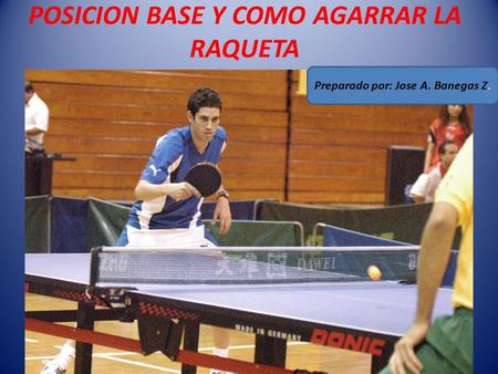 POSICION BASE Y COMO AGARRAR LA RAQUETA Preparado por: Jose A. Banegas Z.