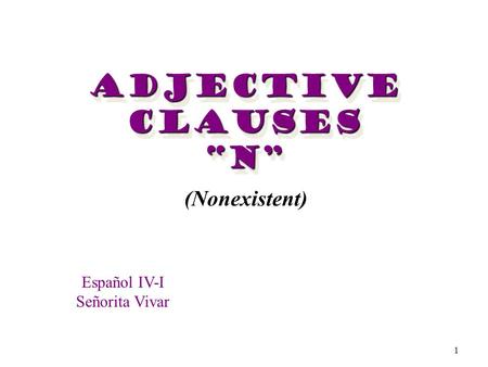 1 Adjective Clauses “N” “N” (Nonexistent) Español IV-I Señorita Vivar.
