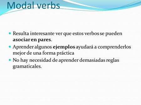 Modal verbs Resulta interesante ver que estos verbos se pueden asociar en pares. Aprender algunos ejemplos ayudará a comprenderlos mejor de una forma práctica.