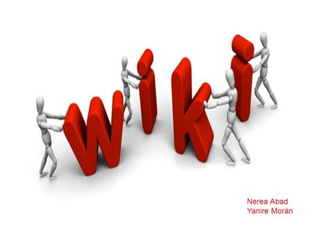 Nerea Abad Yanire Morán. Concepto de WikiEsquema de la WikiWiki más importanteCaracterísticas de las Wikis Wikis en la educación Ventajas : Profesor /