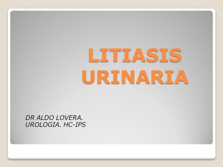 LITIASIS URINARIA DR ALDO LOVERA. UROLOGIA. HC-IPS.