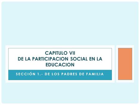 SECCIÓN 1.- DE LOS PADRES DE FAMILIA CAPITULO VII DE LA PARTICIPACION SOCIAL EN LA EDUCACION.