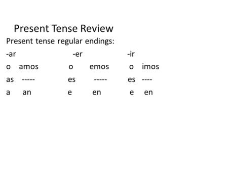 Present Tense Review Present tense regular endings: -ar -er -ir o amos o emos o imos as ----- es ----- es ---- a an e en e en.