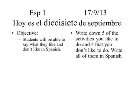 Esp 117/9/13 Hoy es el diecisiete de septiembre. Objective: –Students will be able to say what they like and don’t like in Spanish. Write down 5 of the.