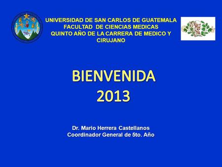 Dr. Mario Herrera Castellanos Coordinador General de 5to. Año UNIVERSIDAD DE SAN CARLOS DE GUATEMALA FACULTAD DE CIENCIAS MEDICAS QUINTO AÑO DE LA CARRERA.