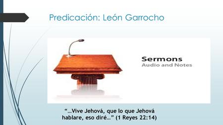 Predicación: León Garrocho “…Vive Jehová, que lo que Jehová hablare, eso diré…” (1 Reyes 22:14)