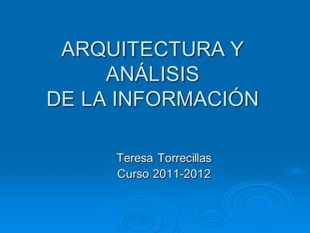 ARQUITECTURA Y ANÁLISIS DE LA INFORMACIÓN Teresa Torrecillas Curso 2011-2012.
