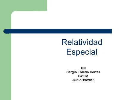 UN Sergio Toledo Cortes G2E31 Junio/19/2015 Relatividad Especial.