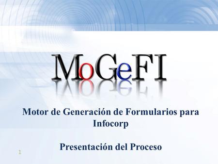 1 Motor de Generación de Formularios para Infocorp Presentación del Proceso.