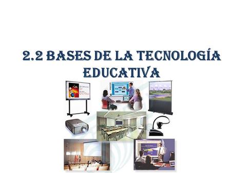 2.2 BASES DE LA TECNOLOGÍA EDUCATIVA. Tecnología Educativa Corrientes científicas Física Ingeniería Psicología y pedagogía Teoría de la Comunicación.