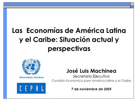 Las Economías de América Latina y el Caribe: Situación actual y perspectivas José Luis Machinea Secretario Ejecutivo Comisión Económica para América Latina.