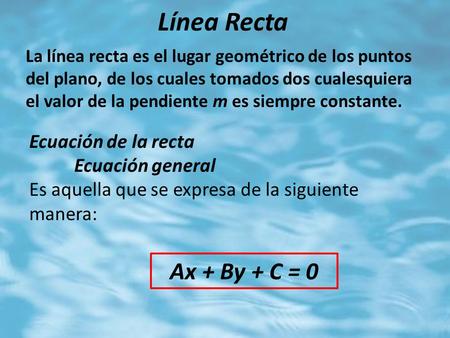 Línea Recta Ax + By + C = 0 Ecuación de la recta Ecuación general
