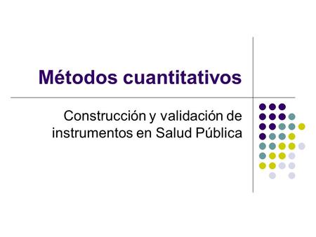 Métodos cuantitativos Construcción y validación de instrumentos en Salud Pública.