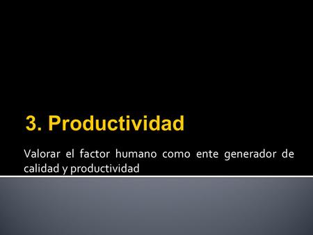 3. Productividad Valorar el factor humano como ente generador de calidad y productividad.