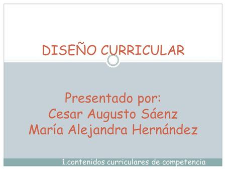 DISEÑO CURRICULAR Presentado por: Cesar Augusto Sáenz María Alejandra Hernández 1.contenidos curriculares de competencia.